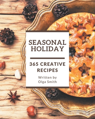 365 Creative Seasonal Holiday Recipes: An Inspiring Seasonal Holiday Cookbook for You - Smith, Olga