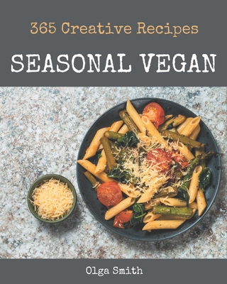 365 Creative Seasonal Vegan Recipes: A Seasonal Vegan Cookbook You Won't be Able to Put Down - Smith, Olga
