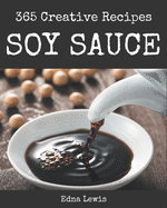 365 Creative Soy Sauce Recipes: Happiness is When You Have a Soy Sauce Cookbook!