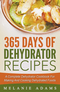 365 Days Of Dehydrator Recipes: A Complete Dehydrator Cookbook For Making And Cooking Dehydrated Foods