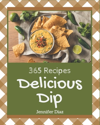 365 Delicious Dip Recipes: I Love Dip Cookbook! - Diaz, Jennifer