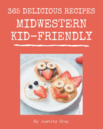 365 Delicious Midwestern Kid-Friendly Recipes: The Highest Rated Midwestern Kid-Friendly Cookbook You Should Read
