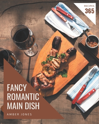 365 Fancy Romantic Main Dish Recipes: A Romantic Main Dish Cookbook You Will Love - Jones, Amber