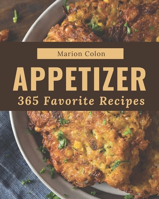 365 Favorite Appetizer Recipes: A Timeless Appetizer Cookbook - Colon, Marion