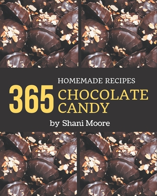 365 Homemade Chocolate Candy Recipes: A Chocolate Candy Cookbook that Novice can Cook - Moore, Shani