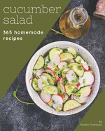 365 Homemade Cucumber Salad Recipes: Cucumber Salad Cookbook - All The Best Recipes You Need are Here!