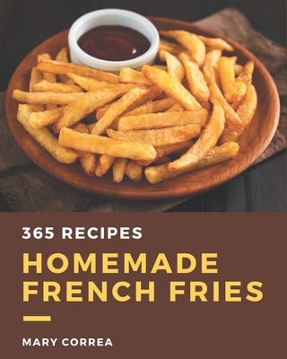 365 Homemade French Fries Recipes: Unlocking Appetizing Recipes in The Best French Fries Cookbook! - Correa, Mary