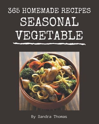 365 Homemade Seasonal Vegetable Recipes: A Must-have Seasonal Vegetable Cookbook for Everyone - Thomas, Sandra