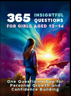365 Insightful Questions for Girls Aged 13-14: One Question a Day for Personal Growth and Confidence Building