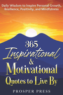 365 Inspirational & Motivational Quotes to Live By: Daily Wisdom to Inspire Personal Growth, Resilience, Positivity, and Mindfulness