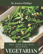 365 Irresistible Vegetarian Recipes: Vegetarian Cookbook - The Magic to Create Incredible Flavor!