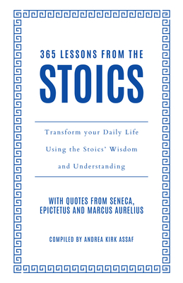 365 Lessons from the Stoics: Transform Your Daily Life Using the Stoics' Wisdom and Understanding - Kirk Assaf, Andrea