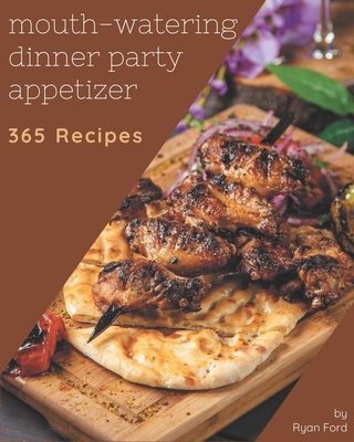 365 Mouth-Watering Dinner Party Appetizer Recipes: I Love Dinner Party Appetizer Cookbook! - Ford, Ryan
