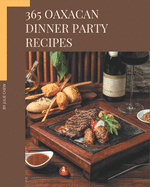 365 Oaxacan Dinner Party Recipes: Discover Oaxacan Dinner Party Cookbook NOW!