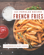 365 Popular French Fries Recipes: The Best French Fries Cookbook on Earth