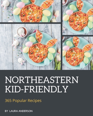 365 Popular Northeastern Kid-Friendly Recipes: The Best Northeastern Kid-Friendly Cookbook that Delights Your Taste Buds - Anderson, Laura