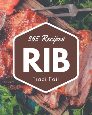 365 Rib Recipes: Unlocking Appetizing Recipes in The Best Rib Cookbook! - Fair, Traci