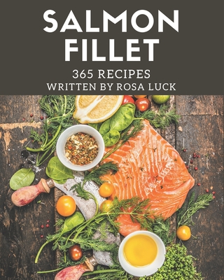 365 Salmon Fillet Recipes: Not Just a Salmon Fillet Cookbook! - Luck, Rosa