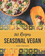 365 Seasonal Vegan Recipes: Seasonal Vegan Cookbook - Where Passion for Cooking Begins