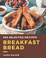 365 Selected Breakfast Bread Recipes: Breakfast Bread Cookbook - The Magic to Create Incredible Flavor!