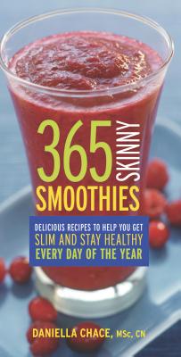 365 Skinny Smoothies: Delicious Recipes to Help You Get Slim and Stay Healthy Every Day of the Year - Chace, Daniella, M S