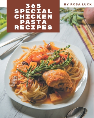 365 Special Chicken Pasta Recipes: Happiness is When You Have a Chicken Pasta Cookbook! - Luck, Rosa