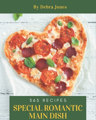 365 Special Romantic Main Dish Recipes: Enjoy Everyday With Romantic Main Dish Cookbook! - Jones, Debra