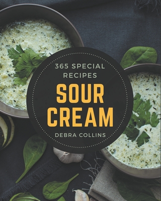 365 Special Sour Cream Recipes: Cook it Yourself with Sour Cream Cookbook! - Collins, Debra