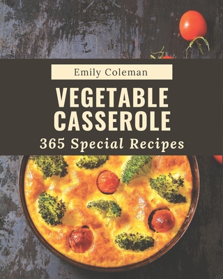 365 Special Vegetable Casserole Recipes: Cook it Yourself with Vegetable Casserole Cookbook! - Coleman, Emily