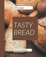 365 Tasty Bread Recipes: Enjoy Everyday With Bread Cookbook!
