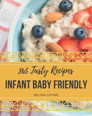 365 Tasty Infant Baby Friendly Recipes: An One-of-a-kind Infant Baby Friendly Cookbook - Coyne, Selina