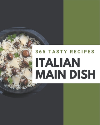 365 Tasty Italian Main Dish Recipes: An Italian Main Dish Cookbook You Will Love - Sipe, Donna