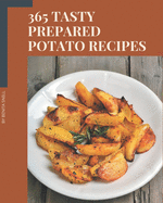 365 Tasty Prepared Potato Recipes: Unlocking Appetizing Recipes in The Best Prepared Potato Cookbook!