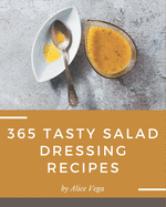 365 Tasty Salad Dressing Recipes: More Than a Salad Dressing Cookbook