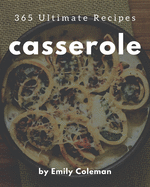 365 Ultimate Casserole Recipes: A Must-have Casserole Cookbook for Everyone