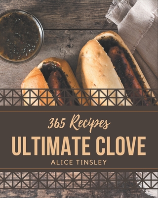 365 Ultimate Clove Recipes: From The Clove Cookbook To The Table - Tinsley, Alice