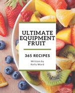365 Ultimate Equipment Fruit Recipes: Home Cooking Made Easy with Equipment Fruit Cookbook!