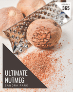 365 Ultimate Nutmeg Recipes: The Nutmeg Cookbook for All Things Sweet and Wonderful!