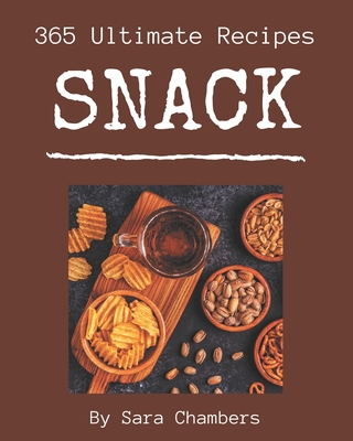 365 Ultimate Snack Recipes: An Inspiring Snack Cookbook for You - Chambers, Sara