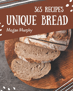 365 Unique Bread Recipes: Keep Calm and Try Bread Cookbook