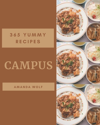 365 Yummy Campus Recipes: Best-ever Yummy Campus Cookbook for Beginners - Wolf, Amanda