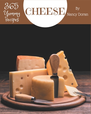 365 Yummy Cheese Recipes: A Yummy Cheese Cookbook to Fall In Love With - Doran, Nancy