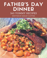 365 Yummy Father's Day Dinner Recipes: From The Yummy Father's Day Dinner Cookbook To The Table