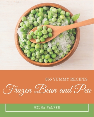 365 Yummy Frozen Bean and Pea Recipes: A Yummy Frozen Bean and Pea Cookbook You Will Need - Walker, Wilma