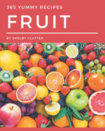 365 Yummy Fruit Recipes: A Timeless Yummy Fruit Cookbook
