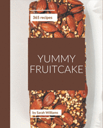 365 Yummy Fruitcake Recipes: A Yummy Fruitcake Cookbook for Effortless Meals