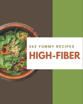 365 Yummy High-Fiber Recipes: Yummy High-Fiber Cookbook - Where Passion for Cooking Begins - Cortez, Helen