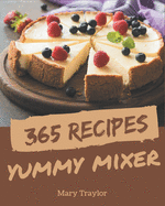 365 Yummy Mixer Recipes: A Yummy Mixer Cookbook You Won't be Able to Put Down