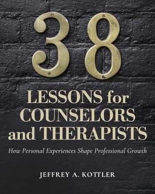 38 Lessons for Counselors and Therapists: How Personal Experiences Shape Professional Growth - Kottler, Jeffrey a