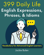 399 Daily Life English Expressions, Phrases, & Idioms: Vocabulary for Advanced English Learners